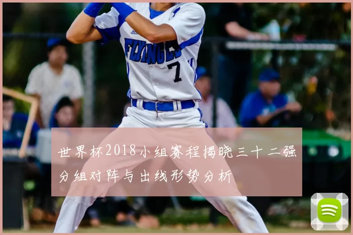 世界杯2018小组赛程揭晓三十二强分组对阵与出线形势分析