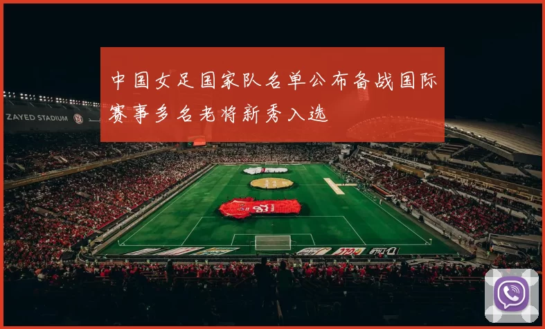 中国女足国家队名单公布备战国际赛事多名老将新秀入选