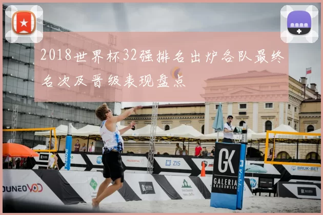 2018世界杯32强排名出炉各队最终名次及晋级表现盘点