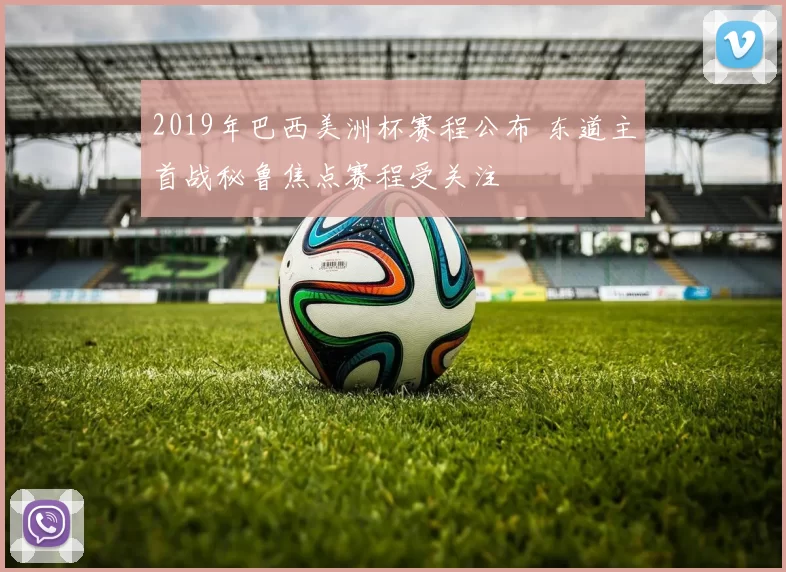 2019年巴西美洲杯赛程公布 东道主首战秘鲁焦点赛程受关注