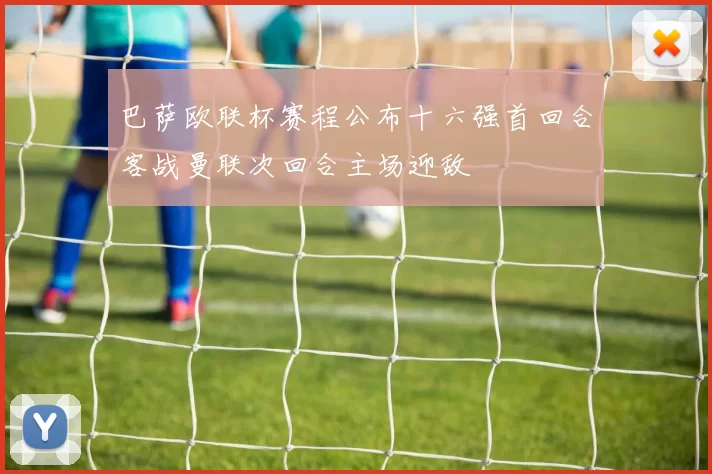 巴萨欧联杯赛程公布十六强首回合客战曼联次回合主场迎敌