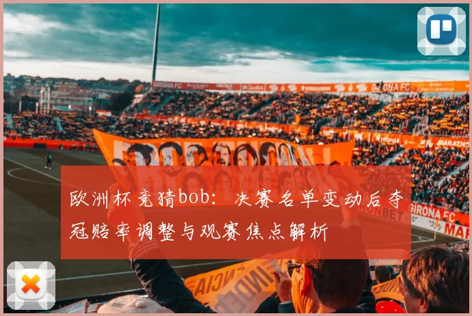 欧洲杯竞猜bob:决赛名单变动后夺冠赔率调整与观赛焦点解析
