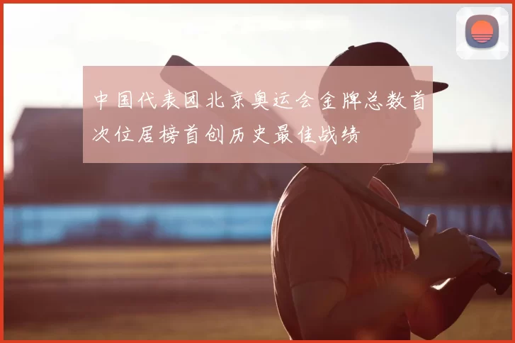 中国代表团北京奥运会金牌总数首次位居榜首创历史最佳战绩