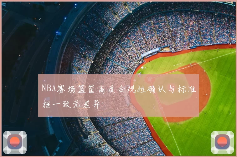 NBA赛场篮筐高度合规性确认与标准框一致无差异