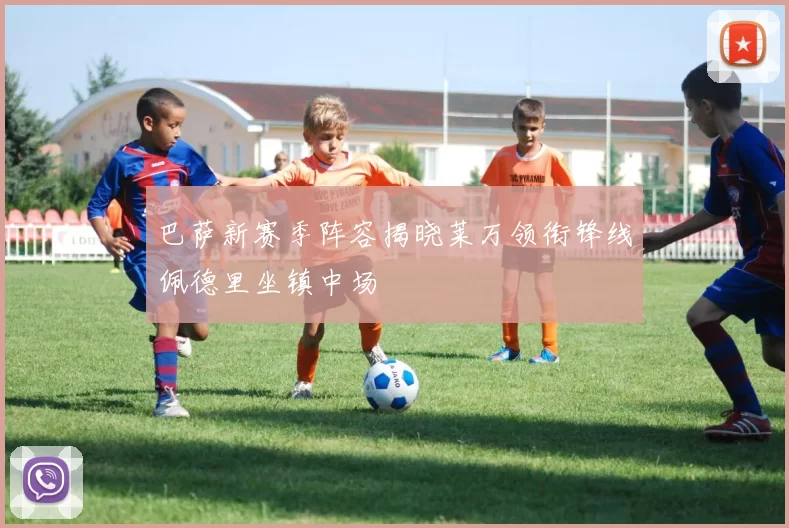 巴萨新赛季阵容揭晓莱万领衔锋线佩德里坐镇中场