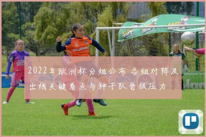 2022年欧洲杯分组公布 各组对阵及出线关键看点与种子队晋级压力