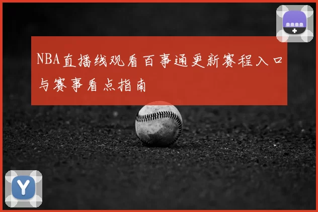 NBA直播线观看百事通更新赛程入口与赛事看点指南