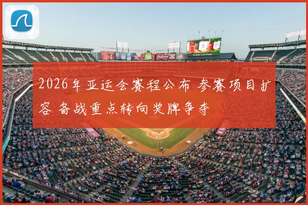 2026年亚运会赛程公布 参赛项目扩容 备战重点转向奖牌争夺