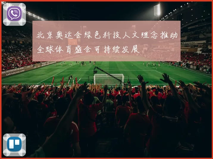 北京奥运会绿色科技人文理念推动全球体育盛会可持续发展