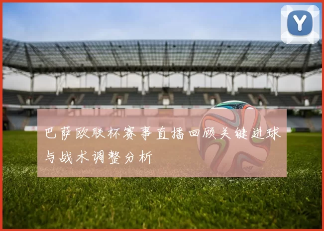 巴萨欧联杯赛事直播回顾关键进球与战术调整分析