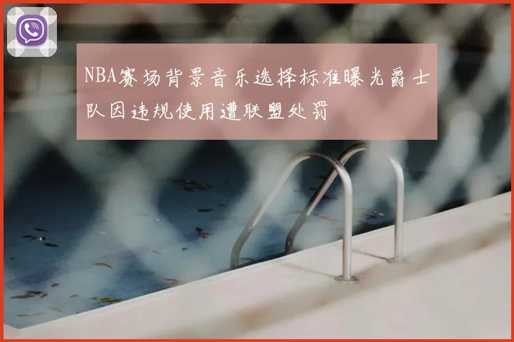 NBA赛场背景音乐选择标准曝光爵士队因违规使用遭联盟处罚