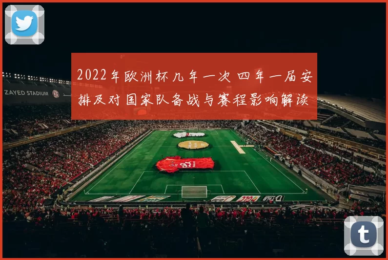 2022年欧洲杯几年一次 四年一届安排及对国家队备战与赛程影响解读