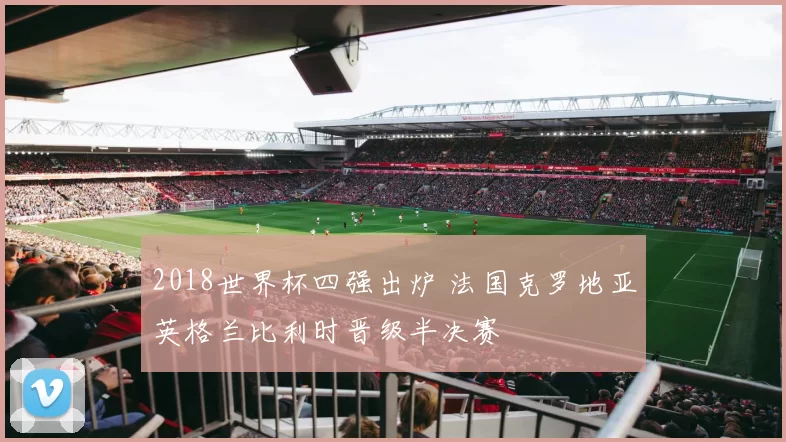 2018世界杯四强出炉 法国克罗地亚英格兰比利时晋级半决赛