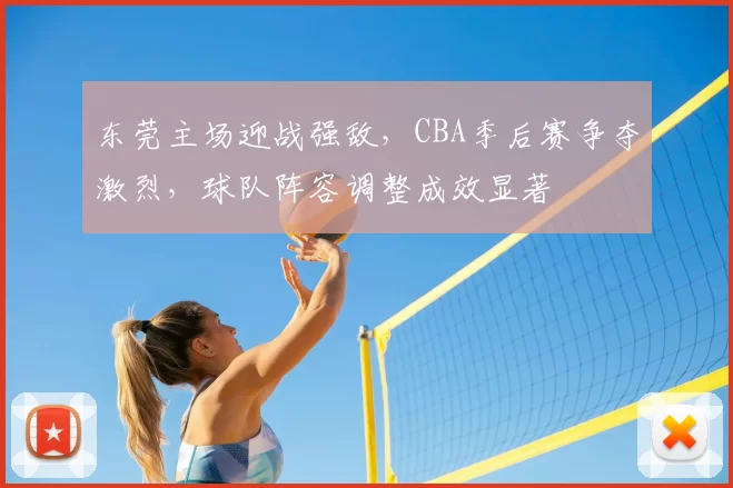 东莞主场迎战强敌，CBA季后赛争夺激烈，球队阵容调整成效显著