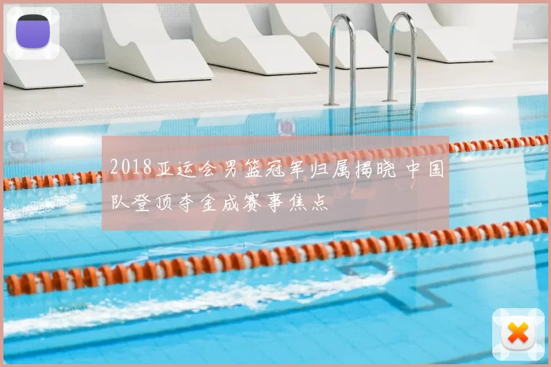 2018亚运会男篮冠军归属揭晓 中国队登顶夺金成赛事焦点