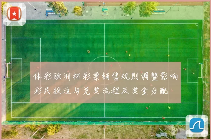体彩欧洲杯彩票销售规则调整影响彩民投注与兑奖流程及奖金分配