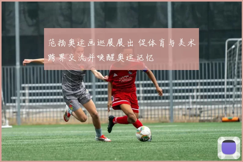 范扬奥运画巡展展出 促体育与美术跨界交流并唤醒奥运记忆