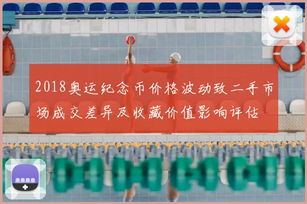 2018奥运纪念币价格波动致二手市场成交差异及收藏价值影响评估