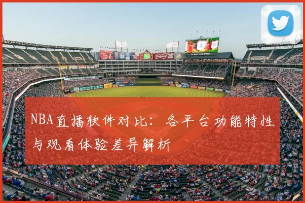 NBA直播软件对比：各平台功能特性与观看体验差异解析
