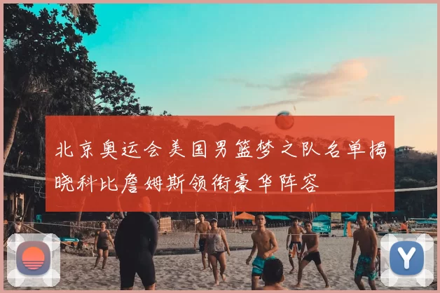 北京奥运会美国男篮梦之队名单揭晓科比詹姆斯领衔豪华阵容