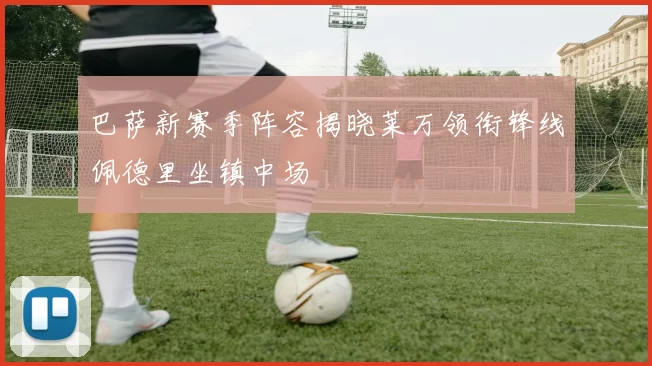 巴萨新赛季阵容揭晓莱万领衔锋线佩德里坐镇中场