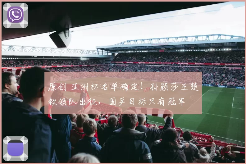 原创 亚洲杯名单确定!孙颖莎王楚钦领队出征,国乒目标只有冠军