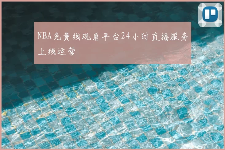 NBA免费线观看平台24小时直播服务上线运营