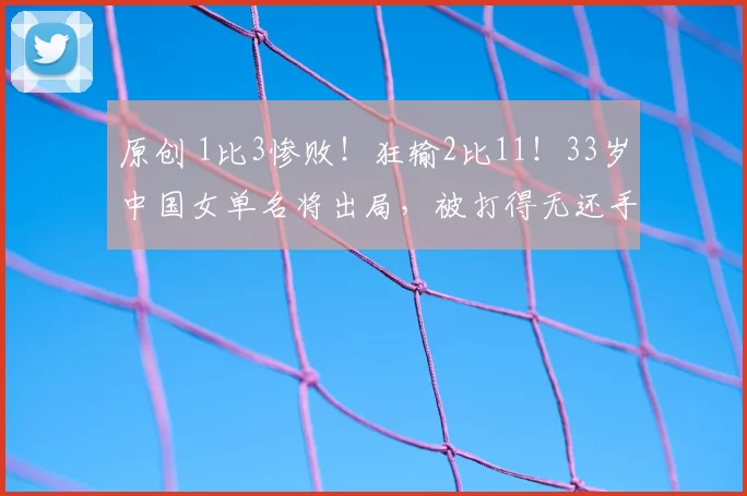 原创 1比3惨败!狂输2比11!33岁中国女单名将出局,被打得无还手之力