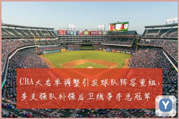 CBA大名单调整引发球队阵容重组,多支强队补强后卫线争夺总冠军