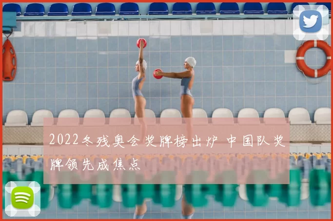 2022冬残奥会奖牌榜出炉 中国队奖牌领先成焦点