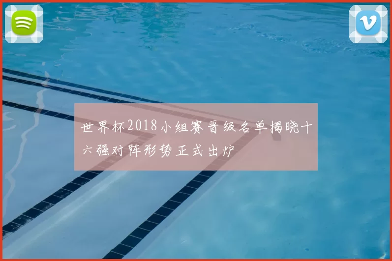 世界杯2018小组赛晋级名单揭晓十六强对阵形势正式出炉