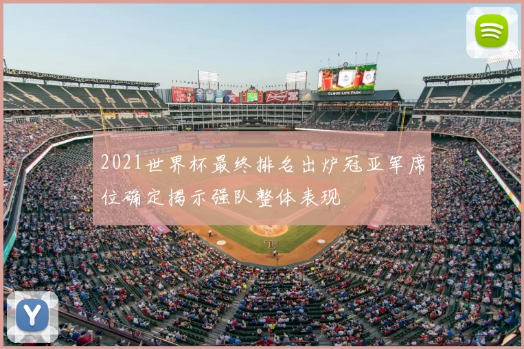 2021世界杯最终排名出炉冠亚军席位确定揭示强队整体表现