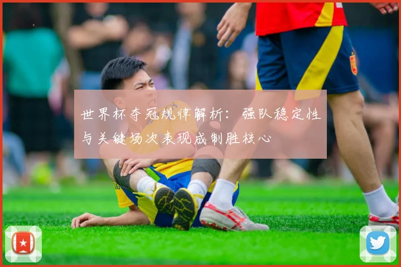 世界杯夺冠规律解析:强队稳定性与关键场次表现成制胜核心