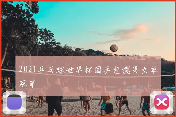 2021乒乓球世界杯国乒包揽男女单冠军