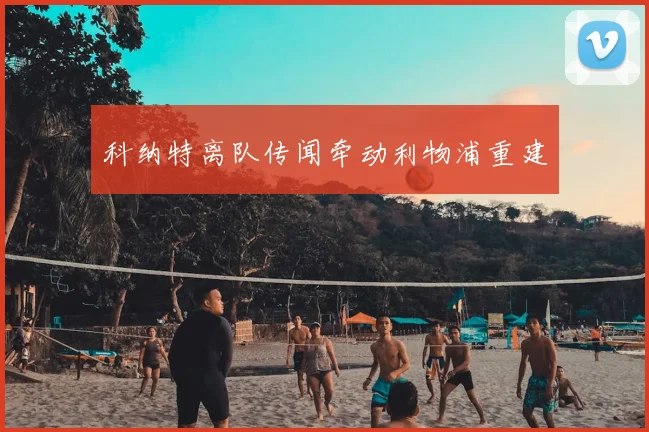 科纳特离队传闻牵动利物浦重建