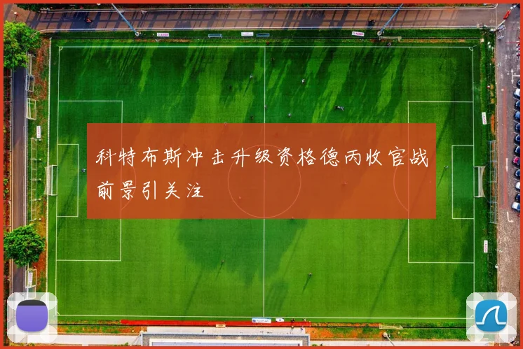 科特布斯冲击升级资格德丙收官战前景引关注