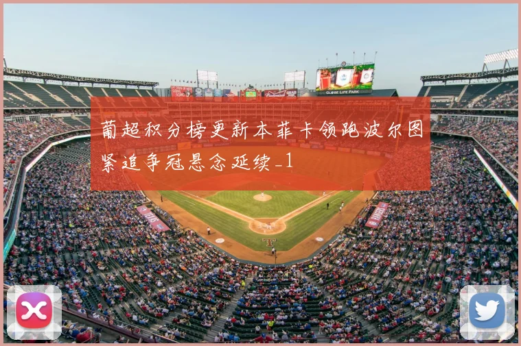 葡超积分榜更新本菲卡领跑波尔图紧追争冠悬念延续_1