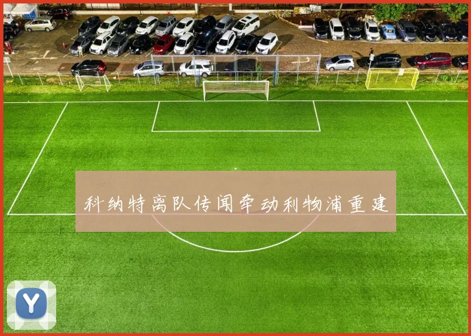 科纳特离队传闻牵动利物浦重建