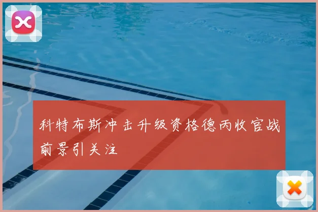 科特布斯冲击升级资格德丙收官战前景引关注