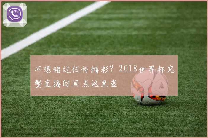 不想错过任何精彩？2018世界杯完整直播时间点这里查