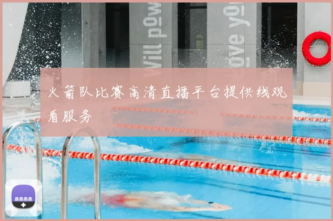 火箭队比赛高清直播平台提供线观看服务